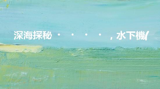 深海探秘，水下機(jī)器人研究生offer引領(lǐng)科技未來(lái)！